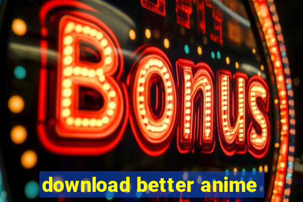 download better anime